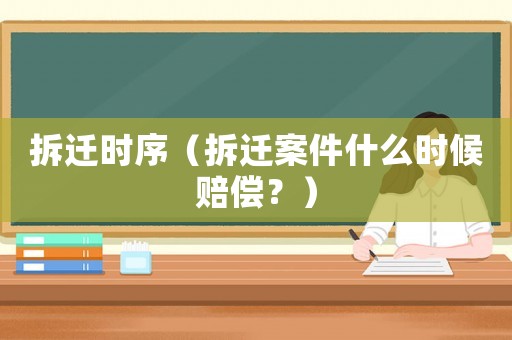 拆遷時(shí)序（拆遷案件什么時(shí)候賠償？）