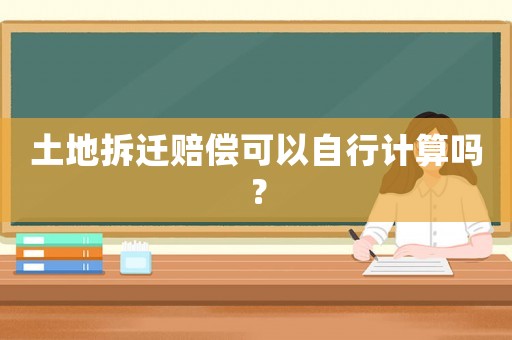 土地拆遷賠償可以自行計算嗎？