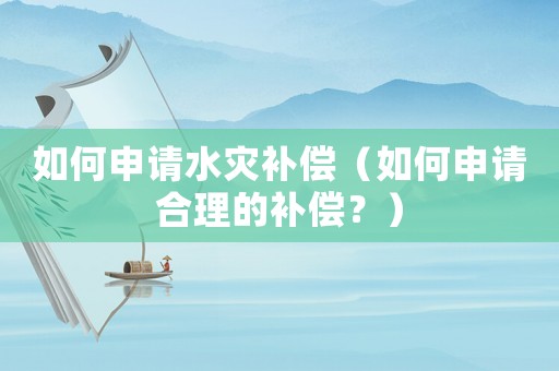 如何申請水災補償（如何申請合理的補償？）