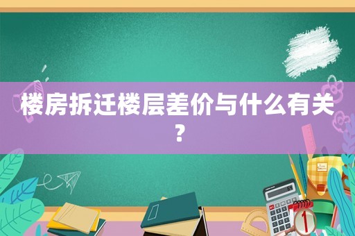 樓房拆遷樓層差價(jià)與什么有關(guān)？