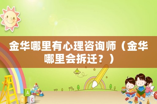 金華哪里有心理咨詢師（金華哪里會拆遷？）