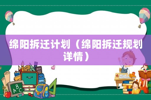 綿陽拆遷計劃（綿陽拆遷規劃詳情）