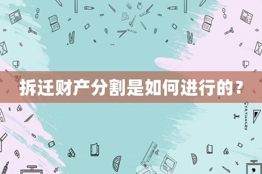 拆遷財產分割是如何進行的？