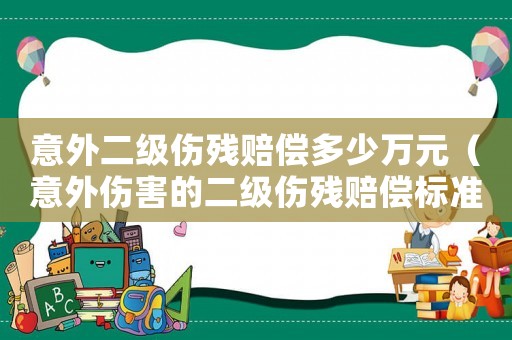 意外二級傷殘賠償多少萬元（意外傷害的二級傷殘賠償標準）