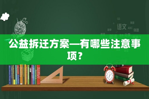 公益拆遷方案—有哪些注意事項？