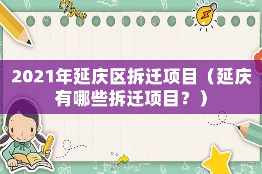2021年延慶區拆遷項目（延慶有哪些拆遷項目？）