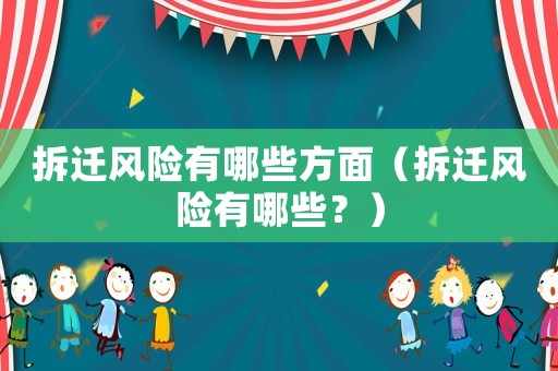 拆遷風(fēng)險(xiǎn)有哪些方面（拆遷風(fēng)險(xiǎn)有哪些？）