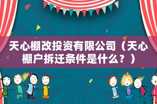 天心棚改投資有限公司（天心棚戶拆遷條件是什么？）