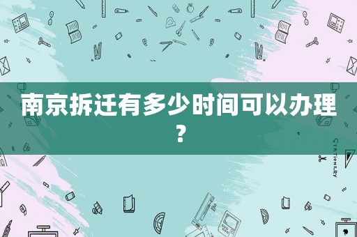南京拆遷有多少時間可以辦理？