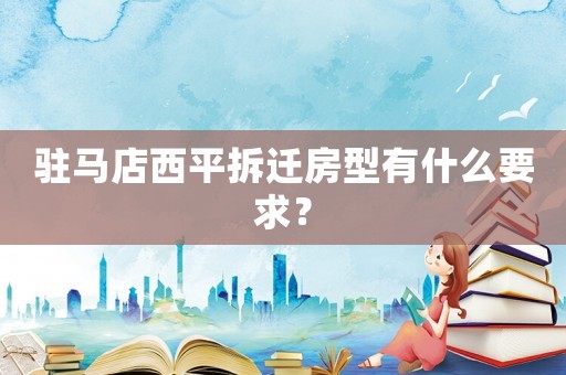 駐馬店西平拆遷房型有什么要求？