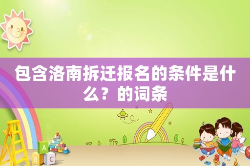 包含洛南拆遷報(bào)名的條件是什么？的詞條