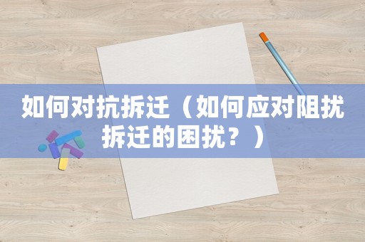 如何對抗拆遷（如何應對阻擾拆遷的困擾？）