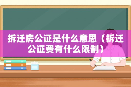 拆遷房公證是什么意思（拆遷公證費有什么限制）
