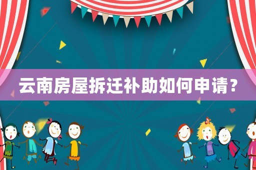 云南房屋拆遷補(bǔ)助如何申請(qǐng)？