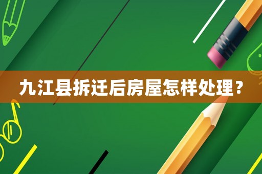九江縣拆遷后房屋怎樣處理？
