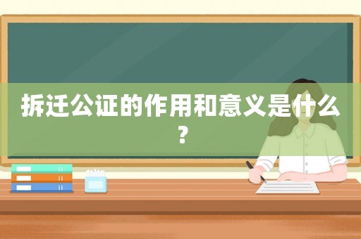 拆遷公證的作用和意義是什么？