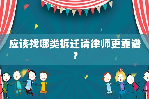 應(yīng)該找哪類(lèi)拆遷請(qǐng)律師更靠譜？