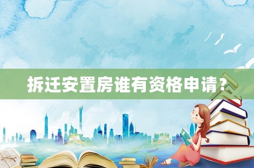 拆遷安置房誰有資格申請？