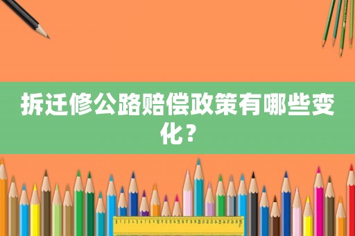 拆遷修公路賠償政策有哪些變化？