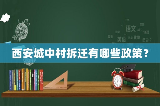 西安城中村拆遷有哪些政策？