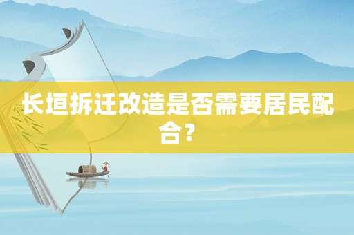 長垣拆遷改造是否需要居民配合？