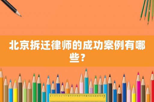 北京拆遷律師的成功案例有哪些？
