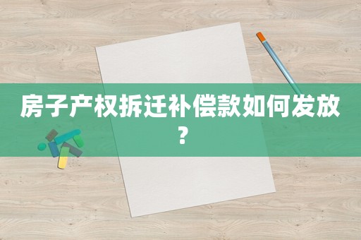 房子產權拆遷補償款如何發放？