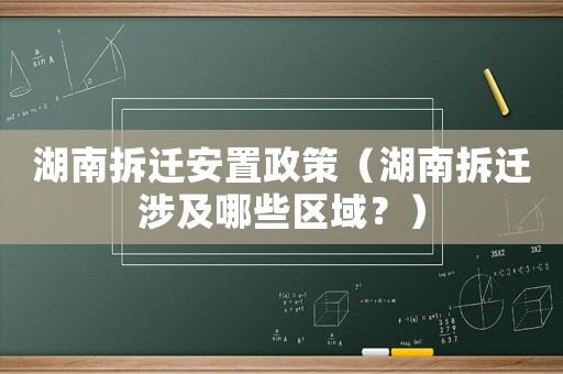 湖南拆遷安置政策（湖南拆遷涉及哪些區(qū)域？）