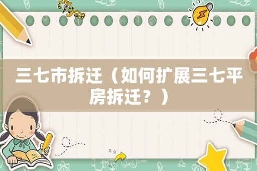 三七市拆遷（如何擴展三七平房拆遷？）