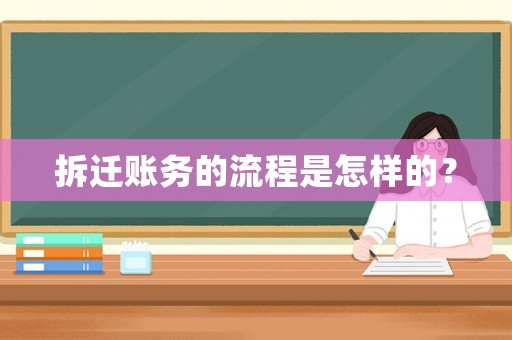 拆遷賬務的流程是怎樣的？