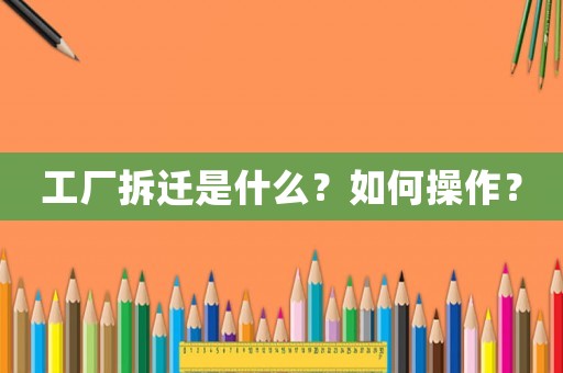 工廠拆遷是什么？如何操作？