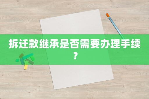 拆遷款繼承是否需要辦理手續？