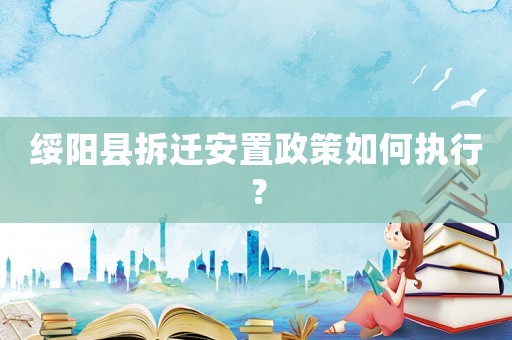 綏陽縣拆遷安置政策如何執行？