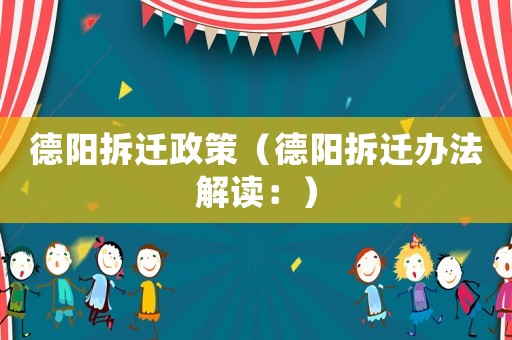 德陽拆遷政策（德陽拆遷辦法解讀：）