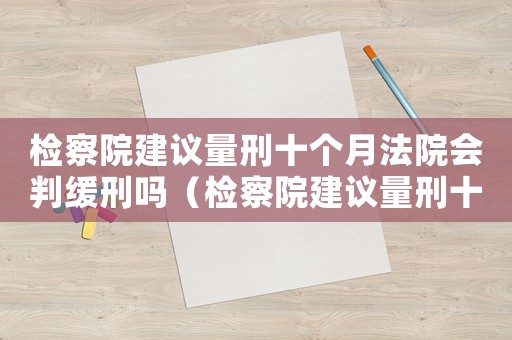 檢察院建議量刑十個月法院會判緩刑嗎（檢察院建議量刑十個月）