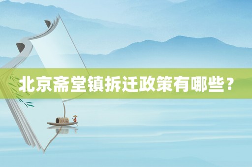 北京齋堂鎮拆遷政策有哪些？
