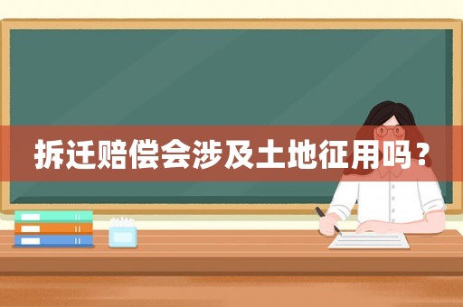 拆遷賠償會涉及土地征用嗎？