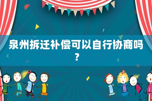 泉州拆遷補償可以自行協商嗎？