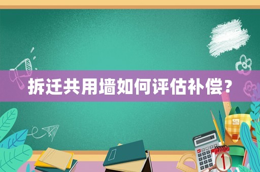 拆遷共用墻如何評估補償？