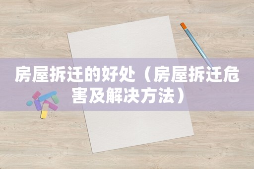 房屋拆遷的好處（房屋拆遷危害及解決方法）
