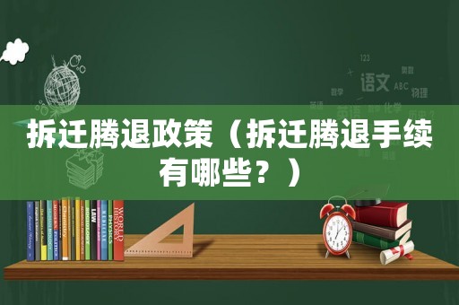 拆遷騰退政策（拆遷騰退手續有哪些？）