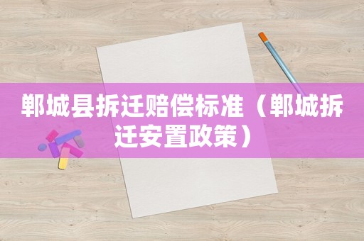 鄲城縣拆遷賠償標準（鄲城拆遷安置政策）