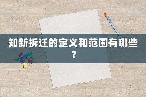 知新拆遷的定義和范圍有哪些？