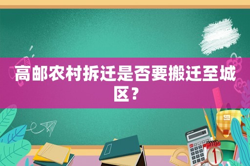 高郵農村拆遷是否要搬遷至城區？