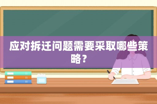 應(yīng)對(duì)拆遷問(wèn)題需要采取哪些策略？