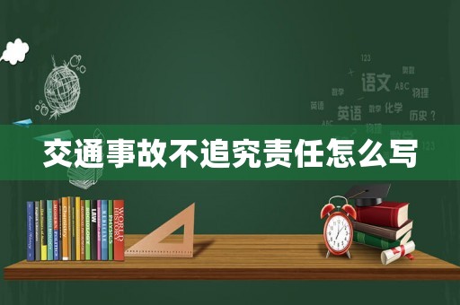 交通事故不追究責任怎么寫