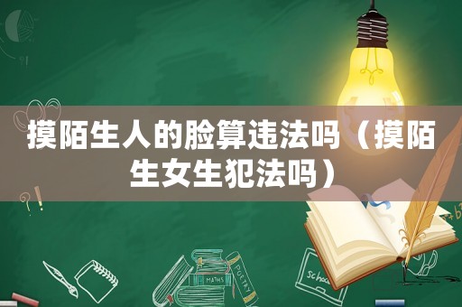 摸陌生人的臉?biāo)氵`法嗎（摸陌生女生犯法嗎）
