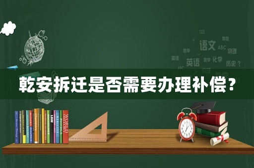 乾安拆遷是否需要辦理補償？
