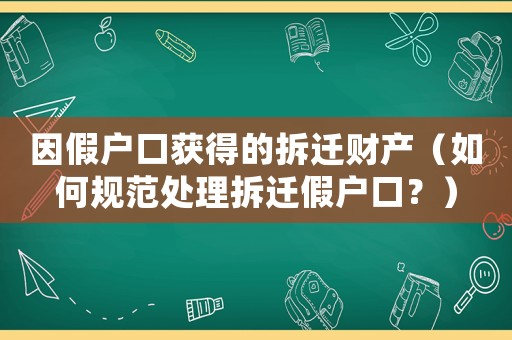 因假戶口獲得的拆遷財產（如何規范處理拆遷假戶口？）