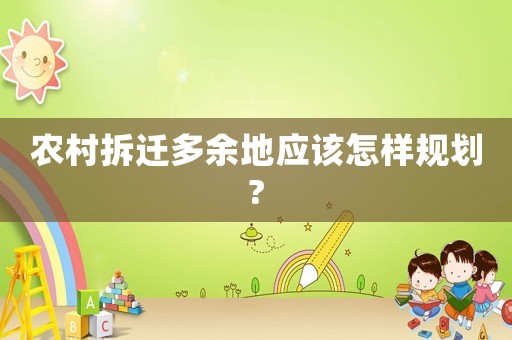 農(nóng)村拆遷多余地應(yīng)該怎樣規(guī)劃?